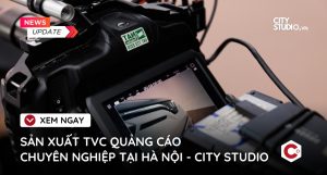 Sản xuất TVC quảng cáo chuyên nghiệp tại Hà Nội - City Studio